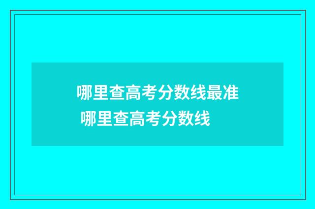 哪里查高考分数线最准 哪里查高考分数线