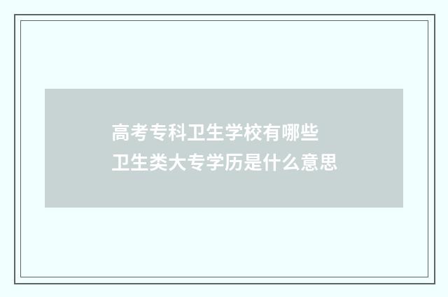 高考专科卫生学校有哪些 卫生类大专学历是什么意思