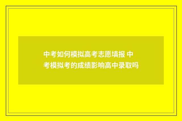 中考如何模拟高考志愿填报 中考模拟考的成绩影响高中录取吗
