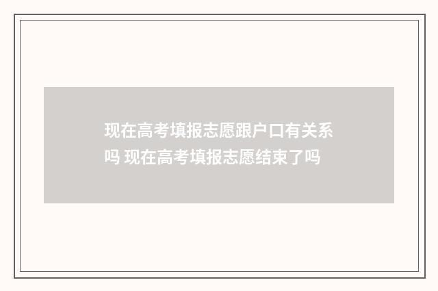 现在高考填报志愿跟户口有关系吗 现在高考填报志愿结束了吗