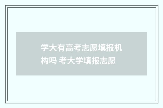 学大有高考志愿填报机构吗 考大学填报志愿