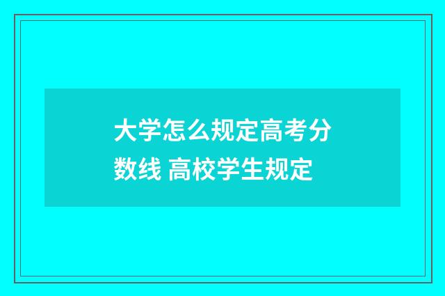 大学怎么规定高考分数线 高校学生规定