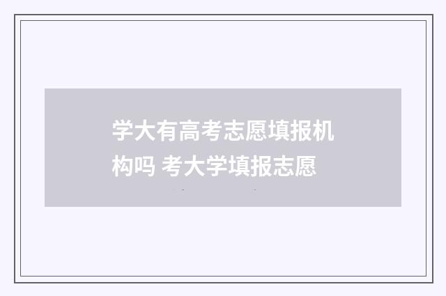 学大有高考志愿填报机构吗 考大学填报志愿