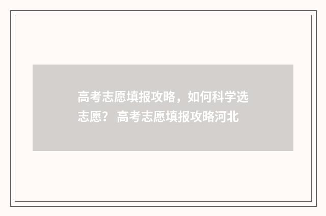 高考志愿填报攻略，如何科学选志愿？ 高考志愿填报攻略河北