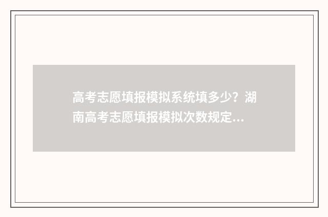 高考志愿填报模拟系统填多少？湖南高考志愿填报模拟次数规定 高考志愿填报模拟填报系统