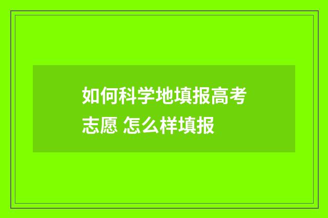如何科学地填报高考志愿 怎么样填报