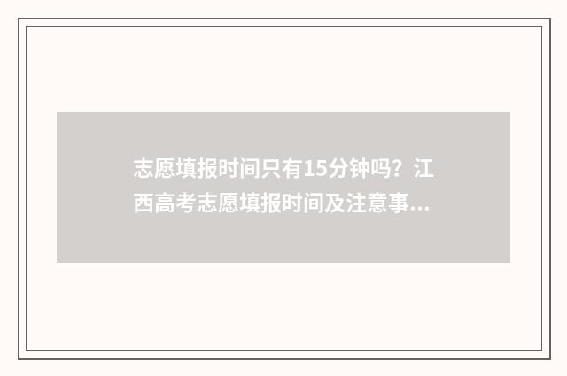 志愿填报时间只有15分钟吗？江西高考志愿填报时间及注意事项 志愿填报时间只填一次