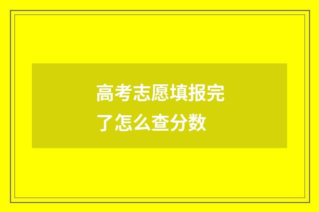高考志愿填报完了怎么查分数