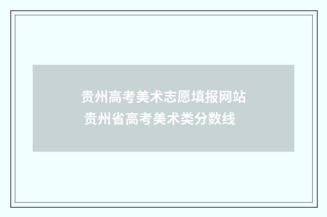 贵州高考美术志愿填报网站 贵州省高考美术类分数线