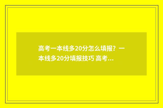 高考一本线多20分怎么填报？一本线多20分填报技巧 高考一本线多少分2024理科