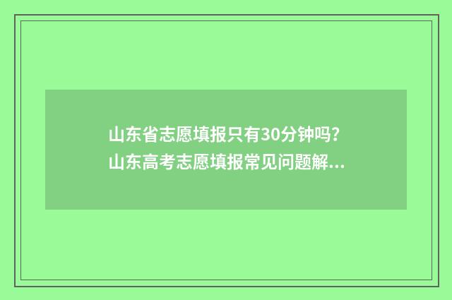 山东省志愿填报只有30分钟吗？山东高考志愿填报常见问题解答 山东省志愿填报录取结果