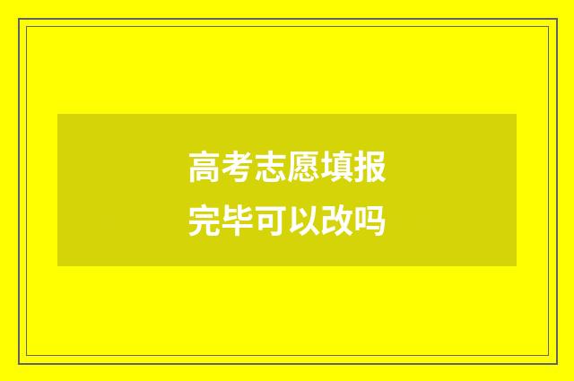 高考志愿填报完毕可以改吗