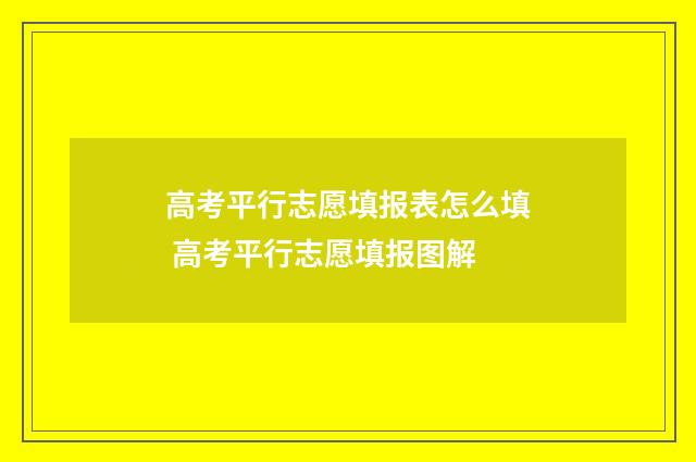 高考平行志愿填报表怎么填 高考平行志愿填报图解