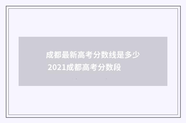 成都最新高考分数线是多少 2021成都高考分数段