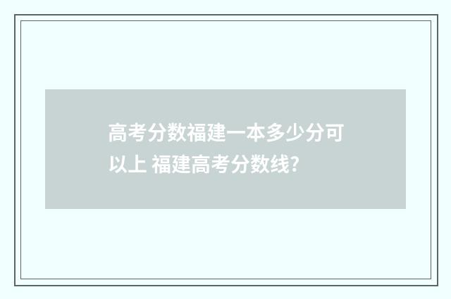 高考分数福建一本多少分可以上 福建高考分数线?