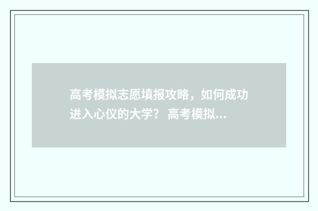 高考模拟志愿填报攻略，如何成功进入心仪的大学？ 高考模拟志愿填几个志愿