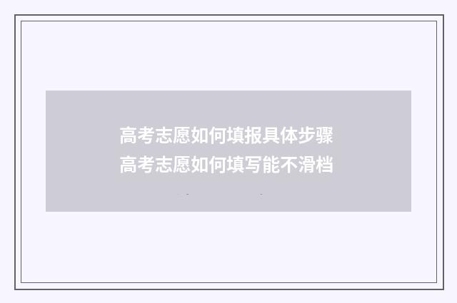 高考志愿如何填报具体步骤 高考志愿如何填写能不滑档
