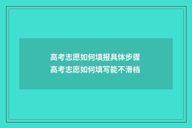 高考志愿如何填报具体步骤 高考志愿如何填写能不滑档
