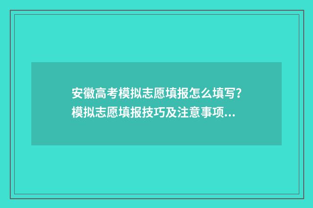 安徽高考模拟志愿填报怎么填写？模拟志愿填报技巧及注意事项 安徽高考模拟志愿填报网站入口