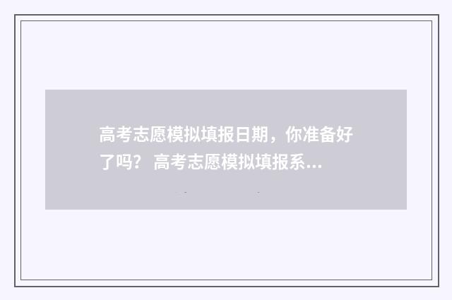 高考志愿模拟填报日期，你准备好了吗？ 高考志愿模拟填报系统官网