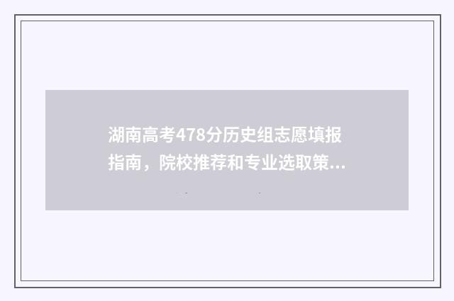 湖南高考478分历史组志愿填报指南，院校推荐和专业选取策略 2021湖南高考成绩446分