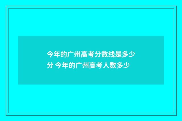 今年的广州高考分数线是多少分 今年的广州高考人数多少