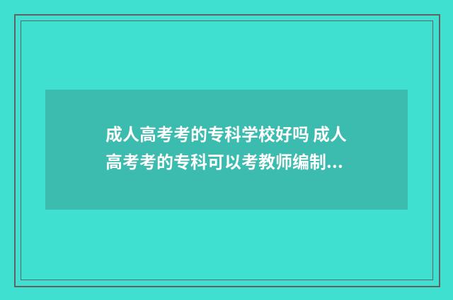 成人高考考的专科学校好吗 成人高考考的专科可以考教师编制吗