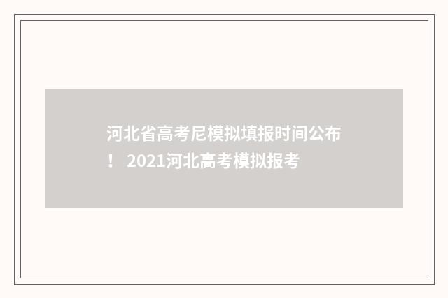河北省高考尼模拟填报时间公布！ 2021河北高考模拟报考