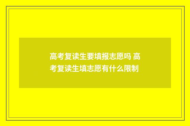 高考复读生要填报志愿吗 高考复读生填志愿有什么限制