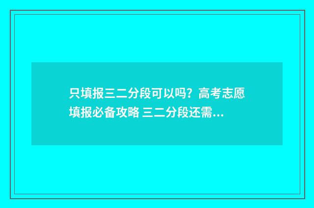 只填报三二分段可以吗？高考志愿填报必备攻略 三二分段还需要考试吗