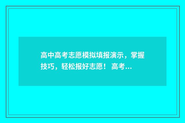 高中高考志愿模拟填报演示，掌握技巧，轻松报好志愿！ 高考志愿模板2020
