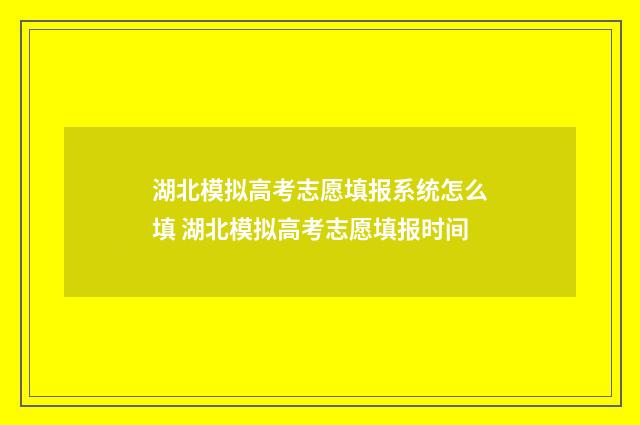 湖北模拟高考志愿填报系统怎么填 湖北模拟高考志愿填报时间