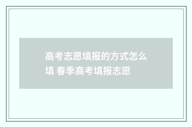高考志愿填报的方式怎么填 春季高考填报志愿