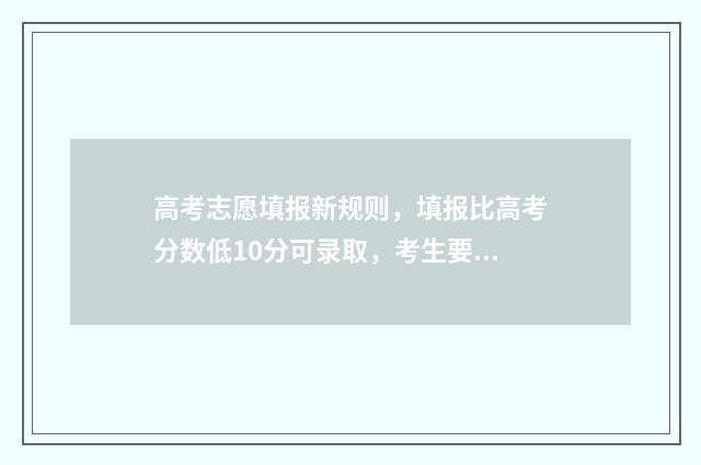 高考志愿填报新规则，填报比高考分数低10分可录取，考生要抓紧机会 高考志愿填报新疆