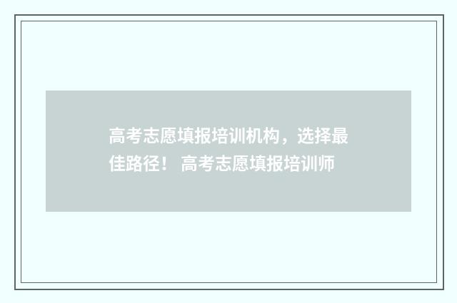高考志愿填报培训机构，选择最佳路径！ 高考志愿填报培训师