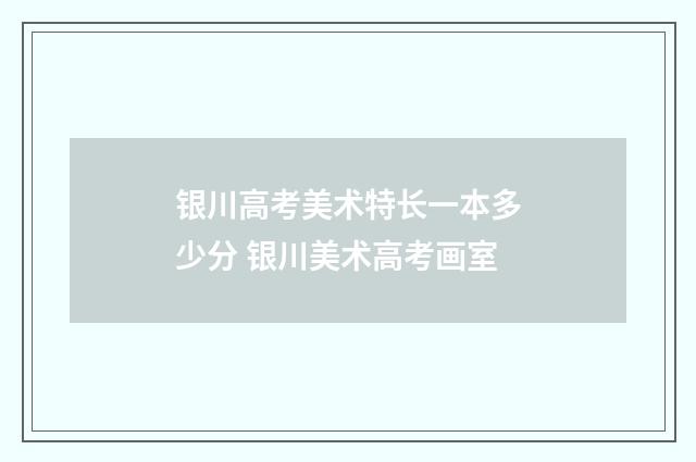 银川高考美术特长一本多少分 银川美术高考画室