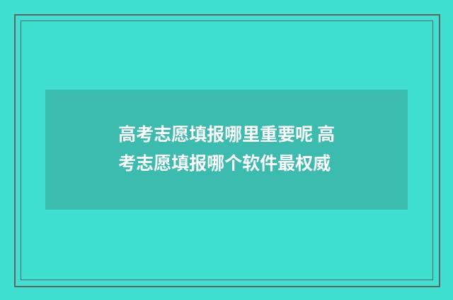 高考志愿填报哪里重要呢 高考志愿填报哪个软件最权威