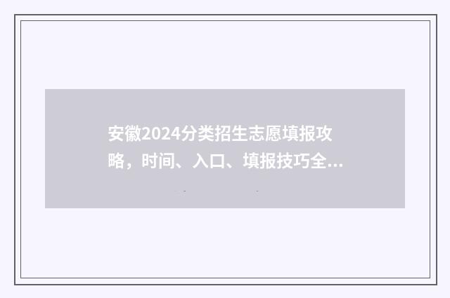 安徽2024分类招生志愿填报攻略，时间、入口、填报技巧全解析 安徽2024分类招生学校及分数线