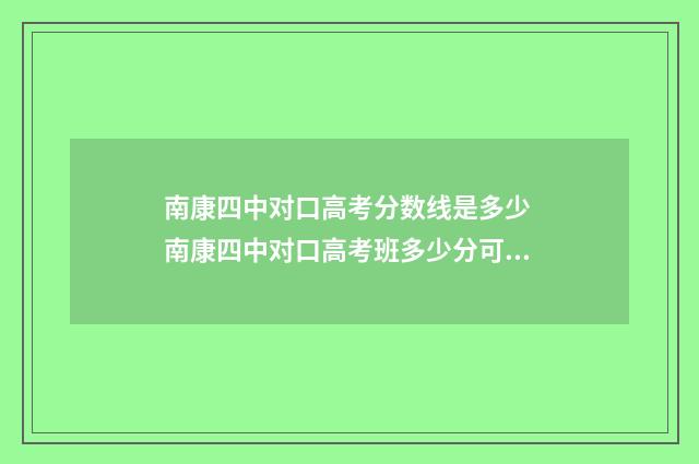 南康四中对口高考分数线是多少 南康四中对口高考班多少分可读