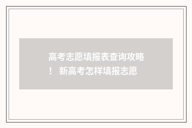 高考志愿填报表查询攻略！ 新高考怎样填报志愿