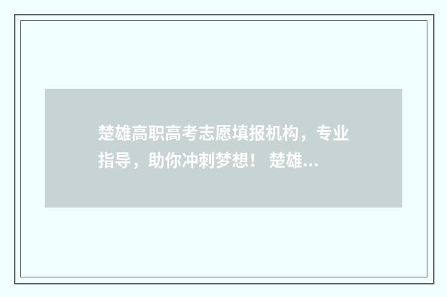 楚雄高职高考志愿填报机构，专业指导，助你冲刺梦想！ 楚雄职高的报名时间