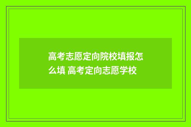 高考志愿定向院校填报怎么填 高考定向志愿学校