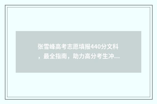 张雪峰高考志愿填报440分文科，最全指南，助力高分考生冲刺名校 张雪峰高考志愿填报怎么联系