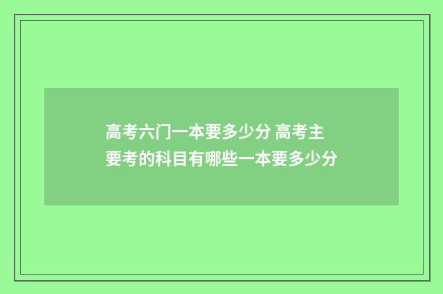 高考六门一本要多少分 高考主要考的科目有哪些一本要多少分
