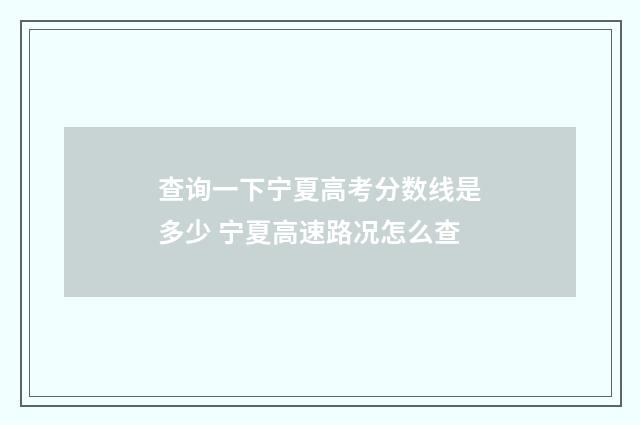查询一下宁夏高考分数线是多少 宁夏高速路况怎么查
