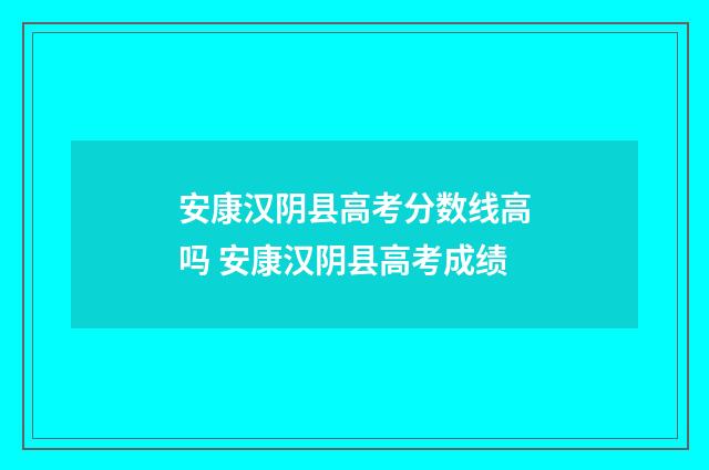 安康汉阴县高考分数线高吗 安康汉阴县高考成绩