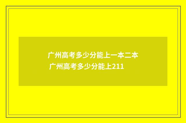 广州高考多少分能上一本二本 广州高考多少分能上211