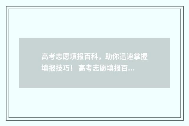 高考志愿填报百科，助你迅速掌握填报技巧！ 高考志愿填报百问百答网