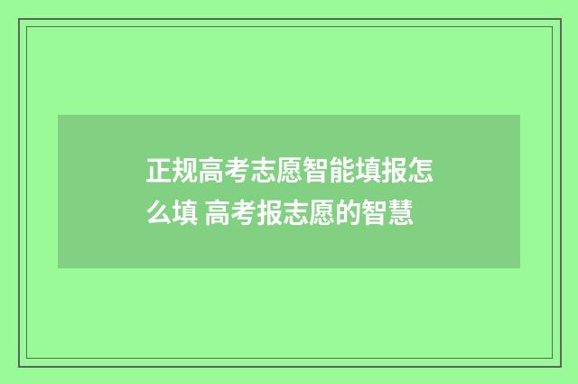 正规高考志愿智能填报怎么填 高考报志愿的智慧