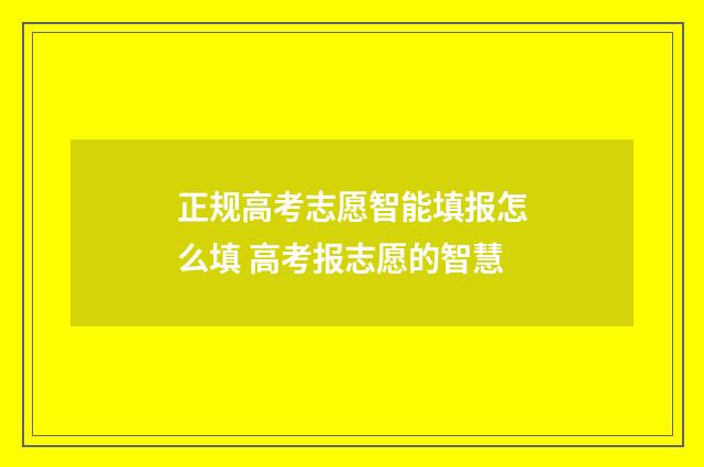 正规高考志愿智能填报怎么填 高考报志愿的智慧